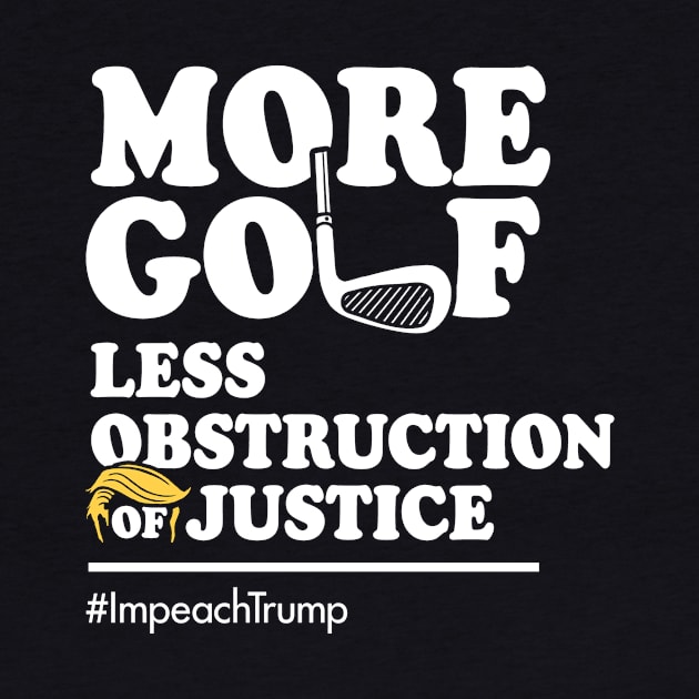 More Golf, Less Obstruction of Justice (Funny Impeach Trump T-Shirt) by Boots